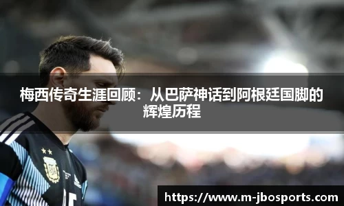 梅西传奇生涯回顾：从巴萨神话到阿根廷国脚的辉煌历程